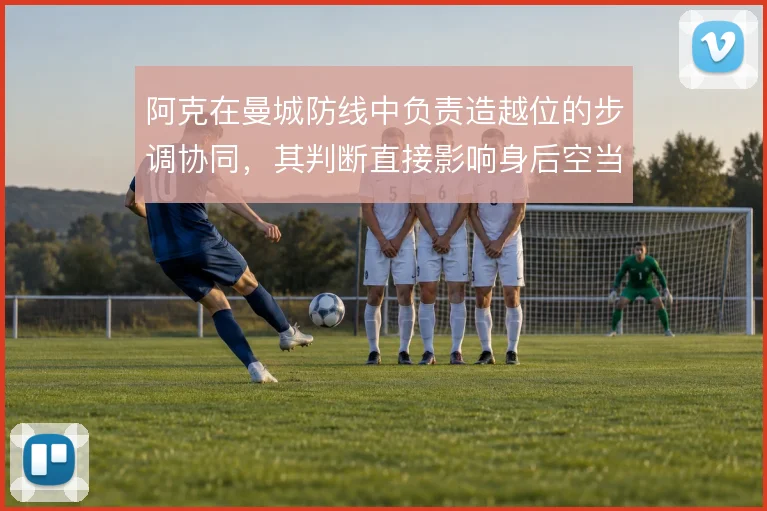 阿克在曼城防线中负责造越位的步调协同,其判断直接影响身后空当的控制