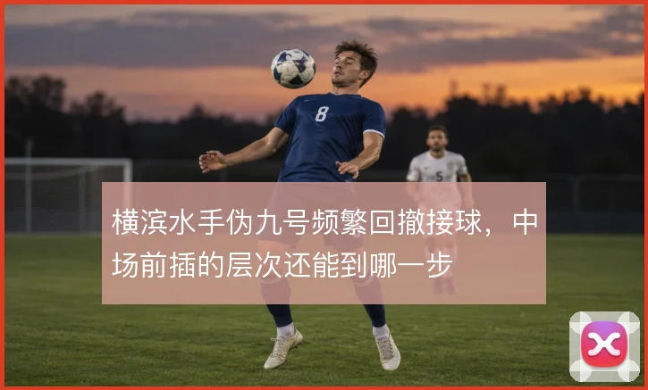 横滨水手伪九号频繁回撤接球,中场前插的层次还能到哪一步