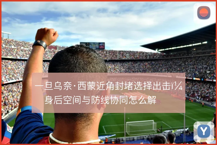 一旦乌奈·西蒙近角封堵选择出击，身后空间与防线协同怎么解