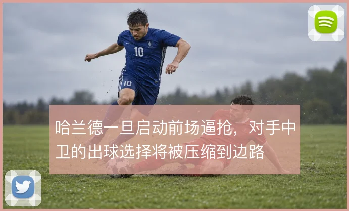 哈兰德一旦启动前场逼抢，对手中卫的出球选择将被压缩到边路