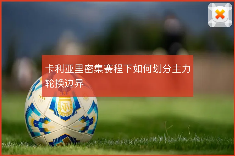 卡利亚里密集赛程下如何划分主力轮换边界