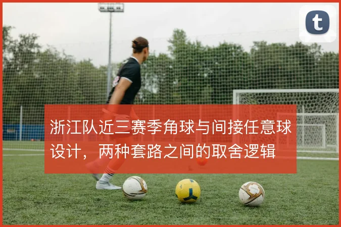 浙江队近三赛季角球与间接任意球设计,两种套路之间的取舍逻辑