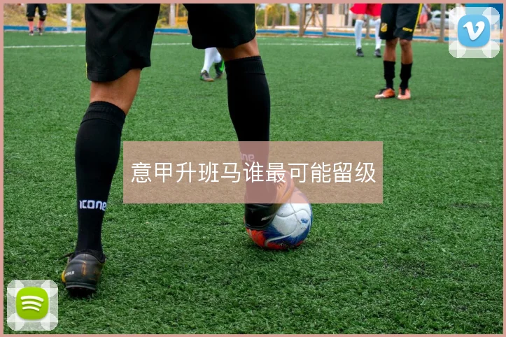 意甲升班马谁最可能留级