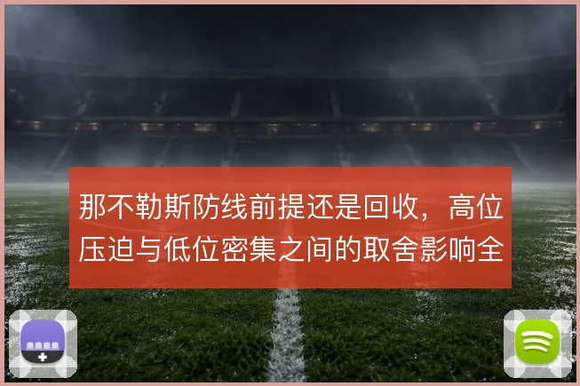 那不勒斯防线前提还是回收,高位压迫与低位密集之间的取舍影响全局