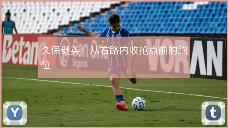 久保健英：从右路内收抢点前的跑位