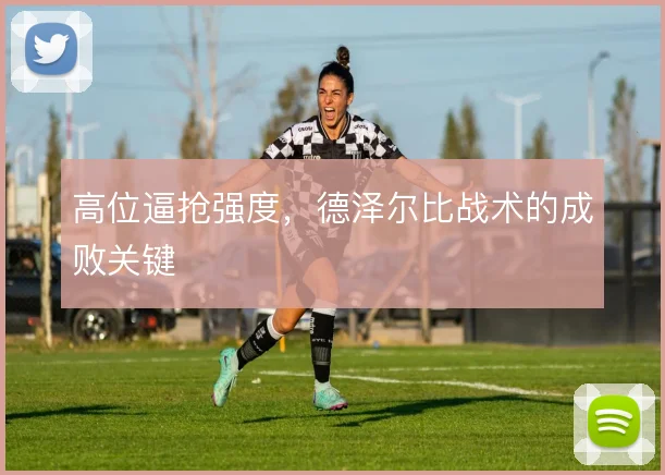 高位逼抢强度，德泽尔比战术的成败关键