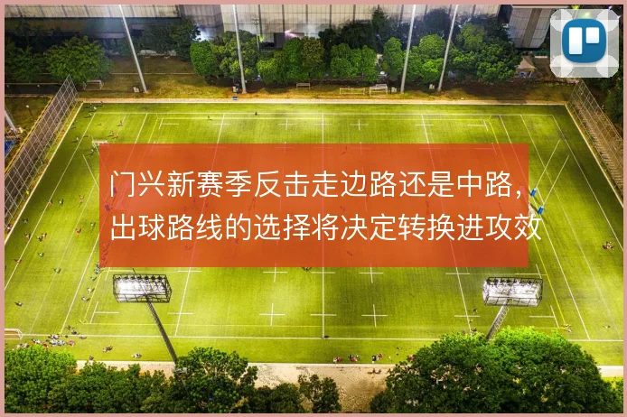 门兴新赛季反击走边路还是中路,出球路线的选择将决定转换进攻效率