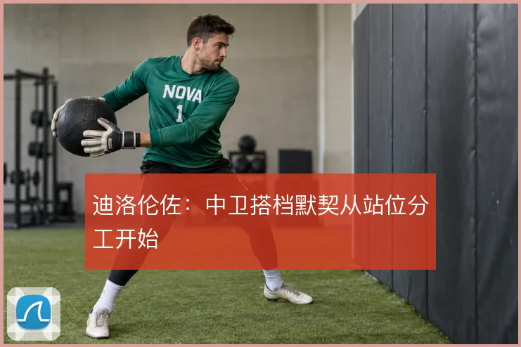 迪洛伦佐:中卫搭档默契从站位分工开始