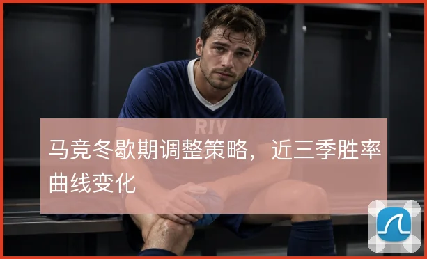 马竞冬歇期调整策略，近三季胜率曲线变化