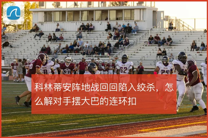 科林蒂安阵地战回回陷入绞杀，怎么解对手摆大巴的连环扣