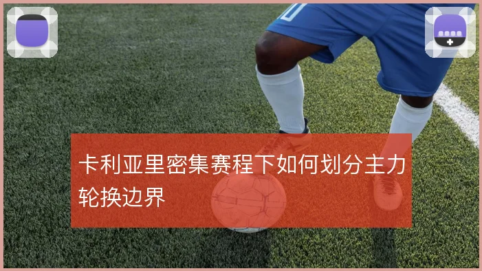 卡利亚里密集赛程下如何划分主力轮换边界