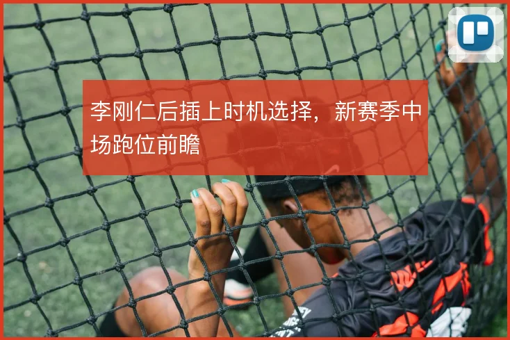李刚仁后插上时机选择，新赛季中场跑位前瞻