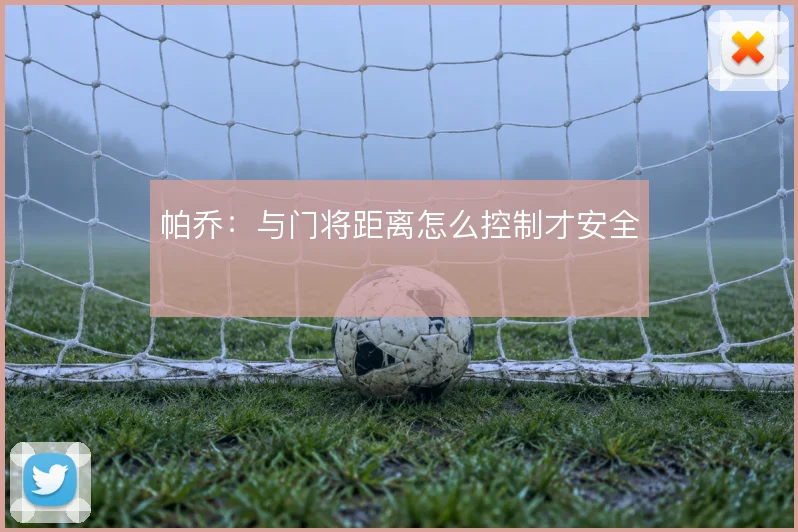 帕乔：与门将距离怎么控制才安全