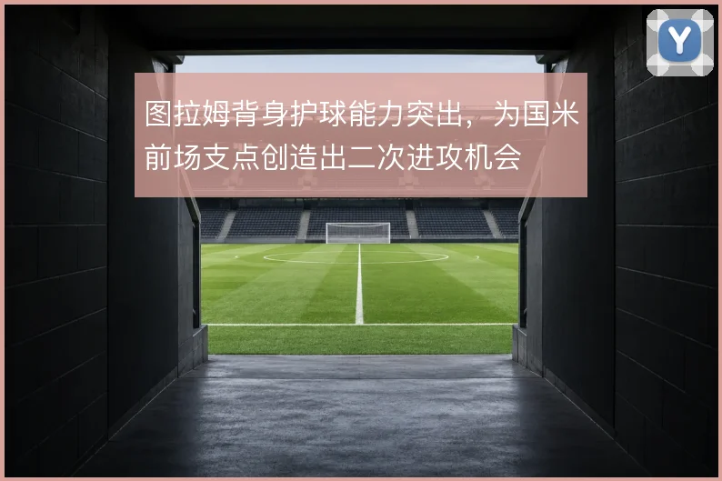图拉姆背身护球能力突出,为国米前场支点创造出二次进攻机会