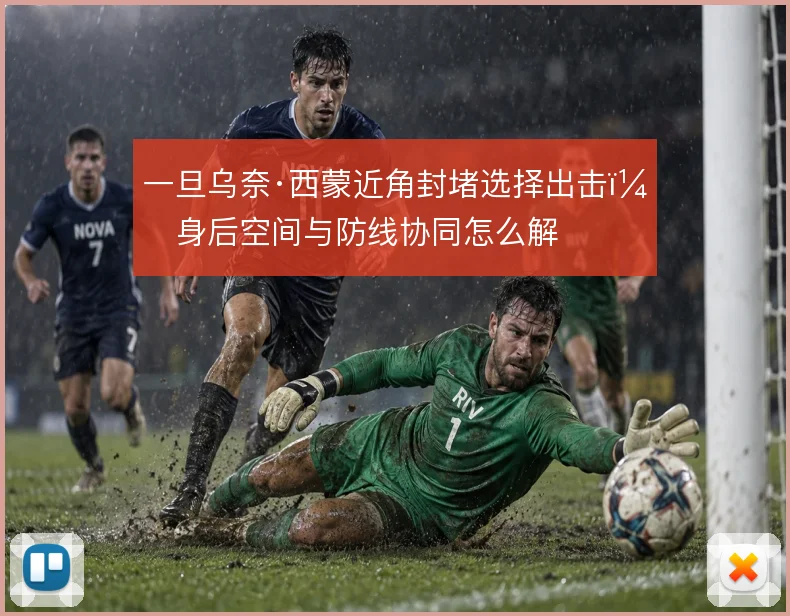 一旦乌奈·西蒙近角封堵选择出击，身后空间与防线协同怎么解