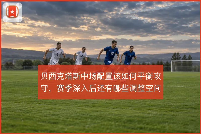 贝西克塔斯中场配置该如何平衡攻守，赛季深入后还有哪些调整空间