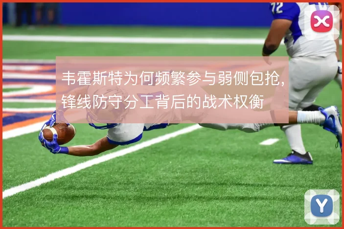 韦霍斯特为何频繁参与弱侧包抢,锋线防守分工背后的战术权衡