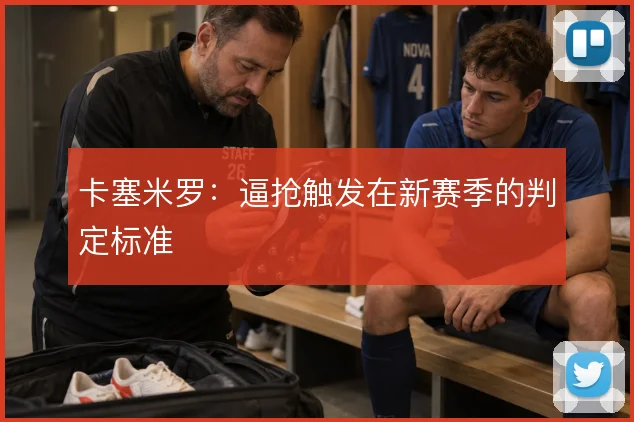卡塞米罗：逼抢触发在新赛季的判定标准