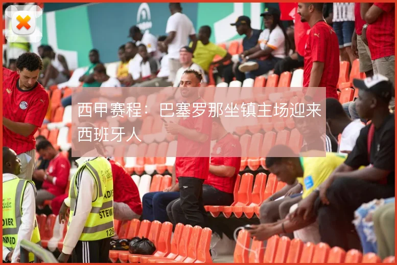 西甲赛程:巴塞罗那坐镇主场迎来西班牙人