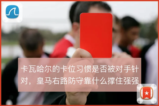 卡瓦哈尔的卡位习惯是否被对手针对，皇马右路防守靠什么撑住强强对话