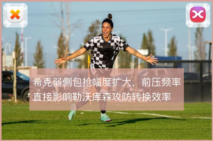 希克弱侧包抢幅度扩大,前压频率直接影响勒沃库森攻防转换效率