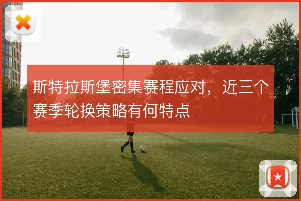 斯特拉斯堡密集赛程应对,近三个赛季轮换策略有何特点