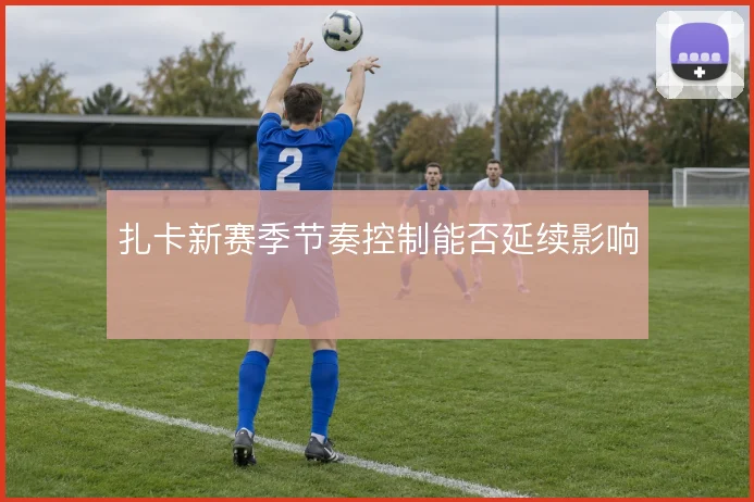扎卡新赛季节奏控制能否延续影响