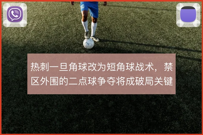 热刺一旦角球改为短角球战术,禁区外围的二点球争夺将成破局关键