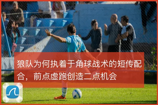 狼队为何执着于角球战术的短传配合,前点虚跑创造二点机会