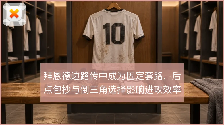 拜恩德边路传中成为固定套路，后点包抄与倒三角选择影响进攻效率