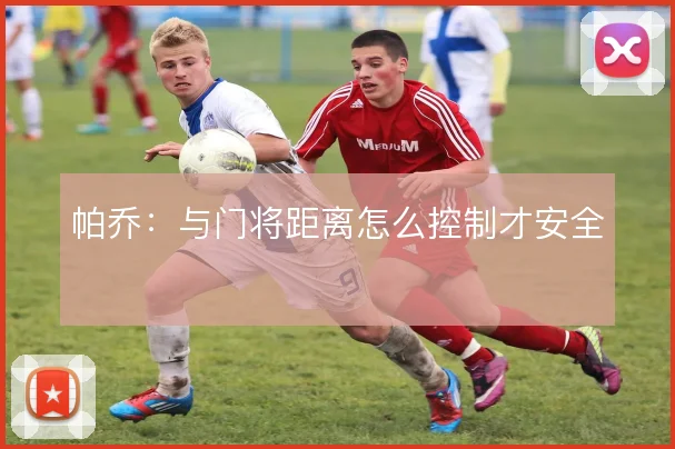 帕乔：与门将距离怎么控制才安全