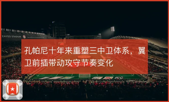 孔帕尼十年来重塑三中卫体系,翼卫前插带动攻守节奏变化