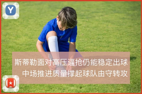 斯蒂勒面对高压逼抢仍能稳定出球,中场推进质量撑起球队由守转攻