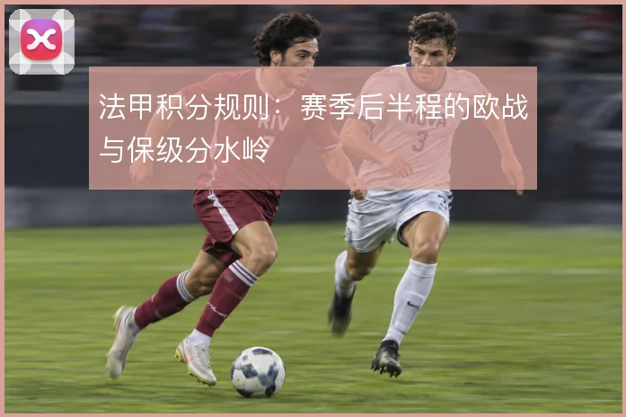 法甲积分规则:赛季后半程的欧战与保级分水岭