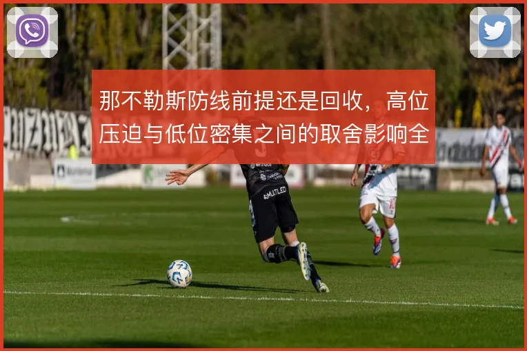 那不勒斯防线前提还是回收,高位压迫与低位密集之间的取舍影响全局