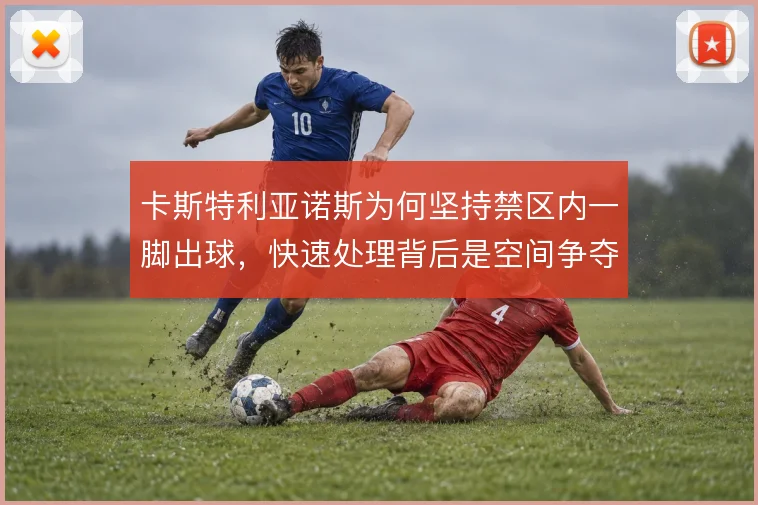卡斯特利亚诺斯为何坚持禁区内一脚出球,快速处理背后是空间争夺