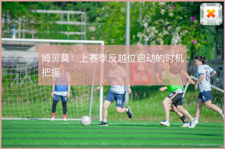 姆贝莫：上赛季反越位启动的时机把握