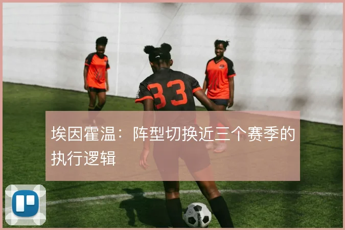 埃因霍温：阵型切换近三个赛季的执行逻辑