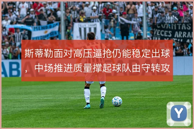 斯蒂勒面对高压逼抢仍能稳定出球,中场推进质量撑起球队由守转攻
