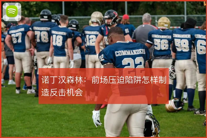 诺丁汉森林：前场压迫陷阱怎样制造反击机会