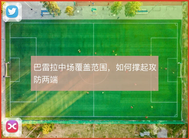 巴雷拉中场覆盖范围,如何撑起攻防两端