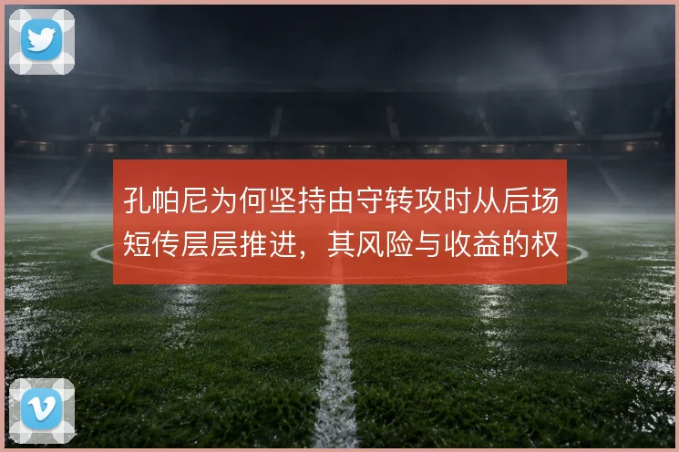 孔帕尼为何坚持由守转攻时从后场短传层层推进，其风险与收益的权衡考量