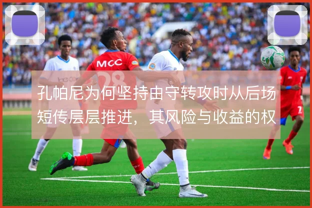 孔帕尼为何坚持由守转攻时从后场短传层层推进,其风险与收益的权衡考量