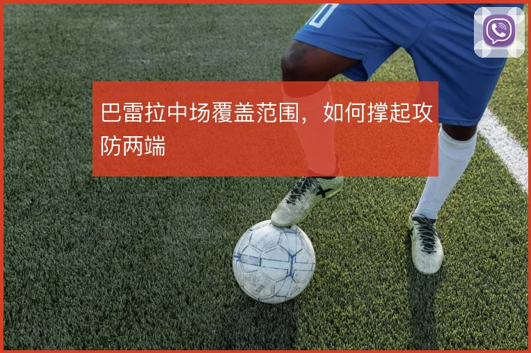 巴雷拉中场覆盖范围，如何撑起攻防两端