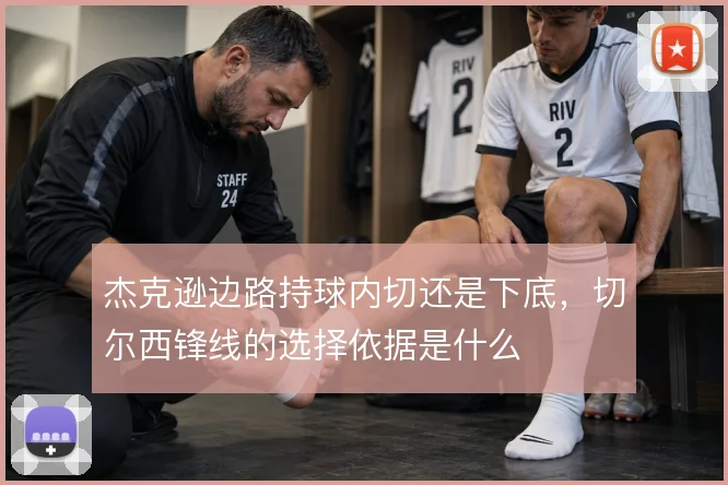 杰克逊边路持球内切还是下底,切尔西锋线的选择依据是什么