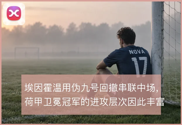 埃因霍温用伪九号回撤串联中场，荷甲卫冕冠军的进攻层次因此丰富