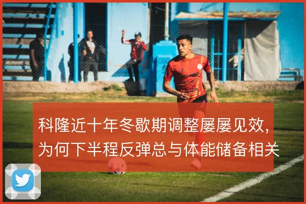 科隆近十年冬歇期调整屡屡见效，为何下半程反弹总与体能储备相关
