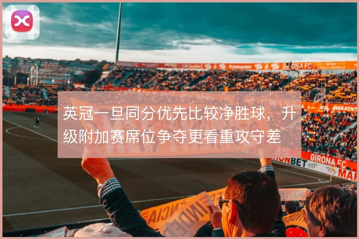 英冠一旦同分优先比较净胜球，升级附加赛席位争夺更看重攻守差