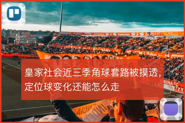 皇家社会近三季角球套路被摸透,定位球变化还能怎么走