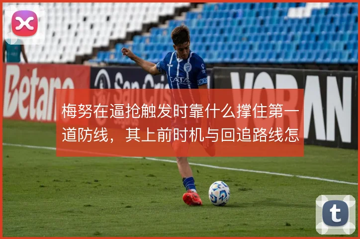 梅努在逼抢触发时靠什么撑住第一道防线,其上前时机与回追路线怎么解